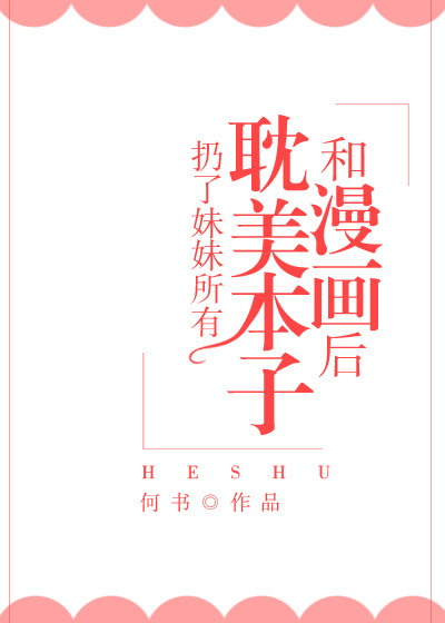 《扔了妹妹所有耽美本子和漫画后》