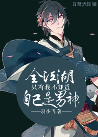 《全江湖只有我不知道自己是男神》